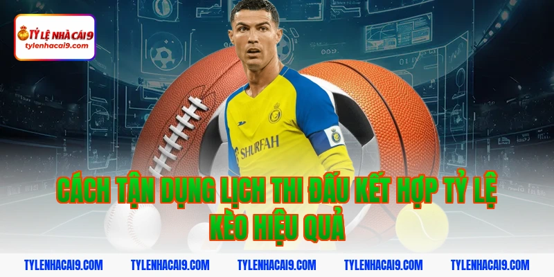 Lịch Thi Đấu 8 Cách tận dụng lịch thi đấu kết hợp tỷ lệ kèo hiệu quả
