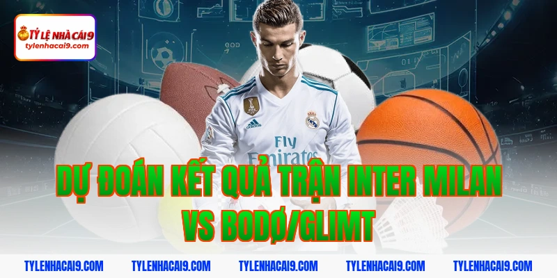 Soi kèo châu Á tỷ số trận đại chiến Inter Milan vs Bodo 6 Dự đoán kết quả trận Inter Milan vs Bodø/Glimt