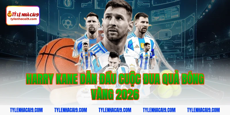 Quả Bóng Vàng 2026: Nhận Định Ứng Viên Sáng Giá 2 Harry Kane dẫn đầu cuộc đua Quả bóng vàng 2026