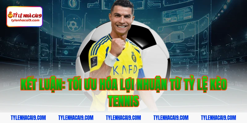 Tỷ Lệ Kèo Tennis 7 Kết luận: Tối ưu hóa lợi nhuận từ tỷ lệ kèo tennis