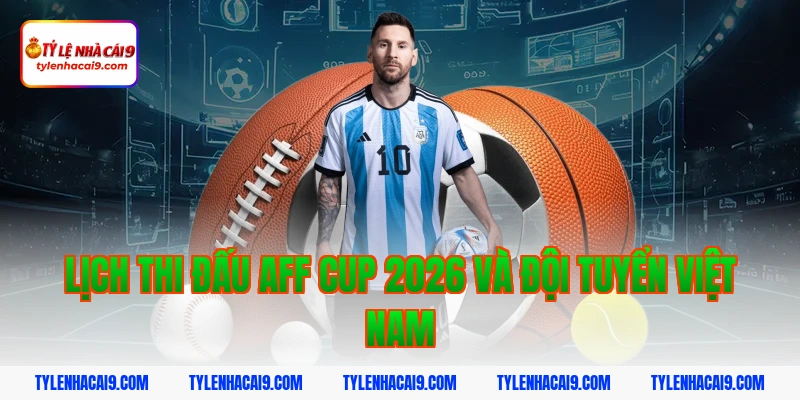 Lịch Thi Đấu 5 Lịch thi đấu AFF Cup 2026 và đội tuyển Việt Nam