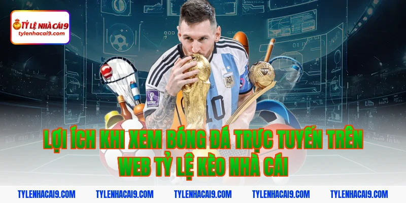 Tỷ Lệ Kèo Nhà Cái 349 Lợi ích khi xem bóng đá trực tuyến trên web tỷ lệ kèo nhà cái