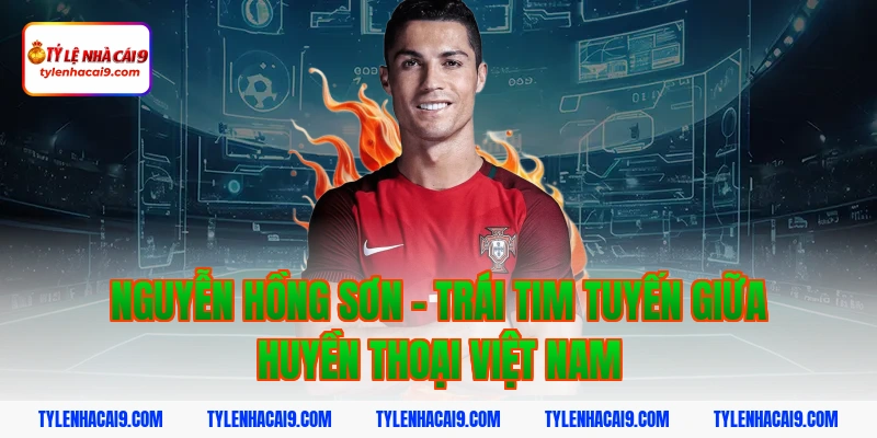 Điểm danh top 5 huyền thoại vĩ đại nhất bóng đá Việt Nam 8 Nguyễn Hồng Sơn - Trái tim tuyến giữa huyền thoại Việt Nam