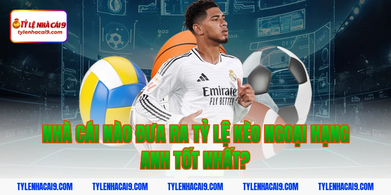 Tỷ Lệ Kèo Ngoại Hạng Anh 8 Nhà cái nào đưa ra tỷ lệ kèo ngoại hạng anh tốt nhất?