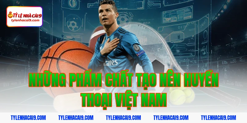 Điểm danh top 5 huyền thoại vĩ đại nhất bóng đá Việt Nam 9 Những phẩm chất tạo nên huyền thoại Việt Nam