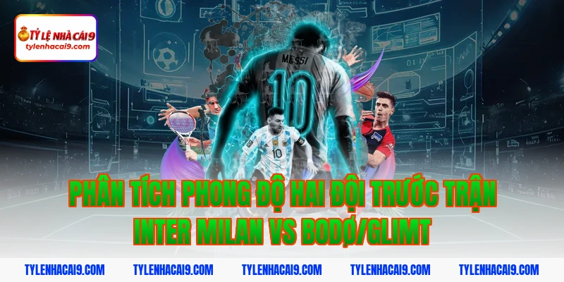 Soi kèo châu Á tỷ số trận đại chiến Inter Milan vs Bodo 2 Phân tích phong độ hai đội trước trận Inter Milan vs Bodø/Glimt