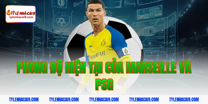 Nhận định soi kèo bóng đá trận derby Marseille vs PSG VIP 2 Phong độ hiện tại của Marseille và PSG