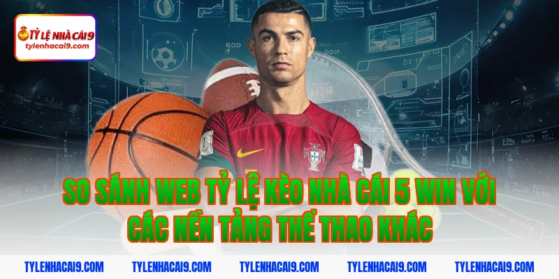 Tỷ Lệ Kèo Nhà Cái 347 So sánh web tỷ lệ kèo nhà cái 5 win với các nền tảng thể thao khác