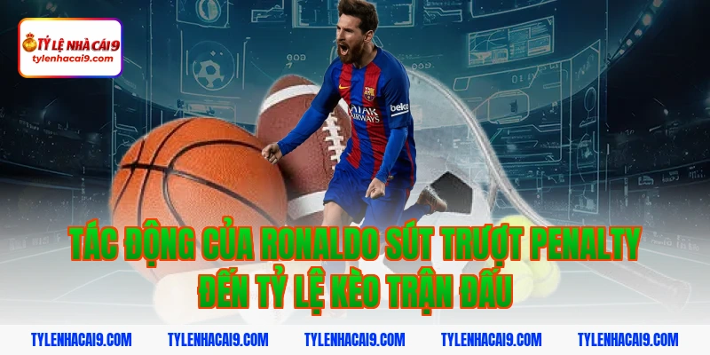 Thống kê chi tiết: Ronaldo đã sút trượt bao nhiêu quả Pen? 7 Tác động của ronaldo sút trượt penalty đến tỷ lệ kèo trận đấu