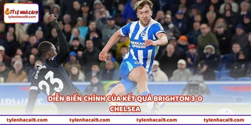 Kết Quả Brighton 3-0 Chelsea - Vì Sao Chelsea Thua Đậm Vậy? 1 Diễn biến chính của kết quả Brighton 3-0 Chelsea