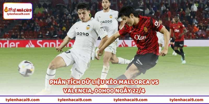 Nhận Định Bóng Đá Mallorca Vs Valencia Lúc 00h00 Ngày 22/4 3 Phân tích dữ liệu kèo Mallorca vs Valencia, 00h00 ngày 22/4