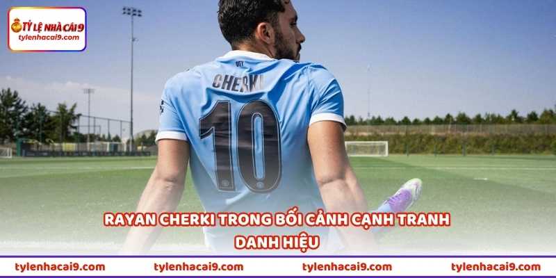 Rayan Cherki: “Lá Bài Tẩy” Mới Của Man City Gây Bất Ngờ Lớn 2 Rayan Cherki trong bối cảnh cạnh tranh danh hiệu