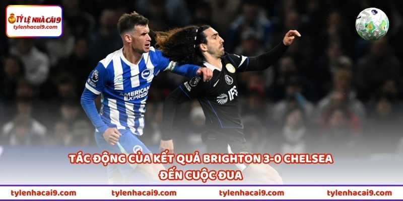 Kết Quả Brighton 3-0 Chelsea - Vì Sao Chelsea Thua Đậm Vậy? 3 Tác động của kết quả Brighton 3-0 Chelsea đến cuộc đua
