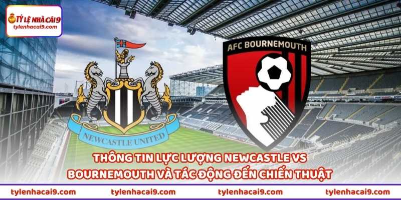Nhận Định Trận Newcastle Vs Bournemouth 21h00 Ngày 18/4 2 Thông tin lực lượng Newcastle vs Bournemouth và tác động đến chiến thuật