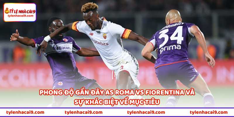 Nhận Định Bóng Đá AS Roma Vs Fiorentina Lúc 01H45 Ngày 5/5 1 Phong độ gần đây AS Roma vs Fiorentina và sự khác biệt về mục tiêu