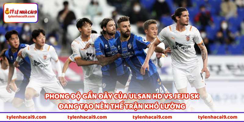 Nhận Định Bóng Đá Ulsan HD Vs Jeju SK Vào 17h30 Ngày 13/5 1 Phong độ gần đây của Ulsan HD vs Jeju SK đang tạo nên thế trận khó lường